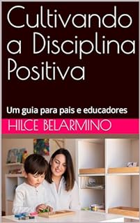 Cultivando a Disciplina Positiva : Um guia para pais e educadores