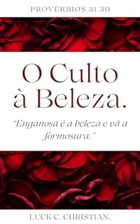 Livro O culto à Beleza.: Provérbios 31.30: Enganosa é a beleza e vã a formosura. (Fraquezas da Carne.)