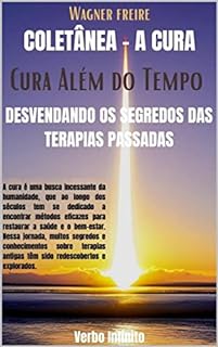 Cura Além do Tempo - Desvendando os Segredos das Terapias Passadas (A Cura Livro 9)