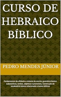 Livro Curso de Hebraico Bíblico: Fundamentos do alfabeto e sistema de escrita, gramática básica: substantivos, verbos, adjetivos e pronomes, Construção de vocabulário básico relacionado a textos bíblicos