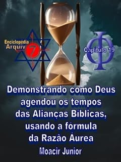 Livro DEMONSTRANDO COMO DEUS AGENDOU OS TEMPOS DAS ALIANÇAS BÍBLICAS, USANDO A FÓRMULA DA RAZÃO ÁUREA (ENCICLOPÉDIA ARQUIVO7 Livro 19)