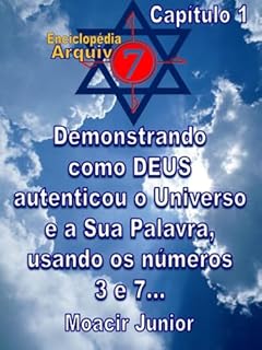 Livro DEMONSTRANDO COMO DEUS AUTENTICOU O UNIVERSO E A SUA PALAVRA, USANDO OS NÚMEROS 3 E 7... (ENCICLOPÉDIA ARQUIVO7 Livro 1)