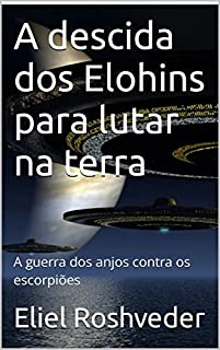 Livro A descida dos Elohins para lutar na terra: A guerra dos anjos contra os escorpiões (INSTRUÇÃO PARA O APOCALIPSE QUE SE APROXIMA Livro 37)