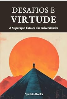 Livro Descomplicando o Estoicismo - Desafios e Virtude: A Superação Estoica das Adversidades: Transformando Desafios em Oportunidades com o Estoicismo