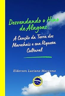 Livro Desvendando o Hino de Alagoas: A Canção da Terra dos Marechais e sua Riqueza Cultural (DESVENDANDO OS HINOS CÍVICOS DO BRASIL Livro 12)