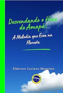 Livro Desvendando o Hino do Amapá: A Melodia que Ecoa na Floresta (DESVENDANDO OS HINOS CÍVICOS DO BRASIL Livro 23)