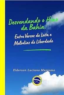 Livro Desvendando o Hino da Bahia: Entre Versos de Luta e Melodias de Liberdade (DESVENDANDO OS HINOS CÍVICOS DO BRASIL Livro 13)