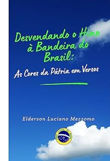 Livro Desvendando o Hino à Bandeira do Brasil: As Cores da Pátria em Versos (DESVENDANDO OS HINOS CÍVICOS DO BRASIL Livro 5)