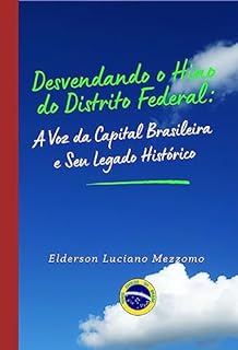 Livro Desvendando o Hino do Distrito Federal: A Voz da Capital Brasileira e Seu Legado Histórico (DESVENDANDO OS HINOS CÍVICOS DO BRASIL Livro 7)