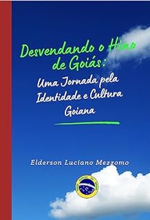 Livro Desvendando o Hino de Goiás: Uma Jornada pela Identidade e Cultura Goiana (DESVENDANDO OS HINOS CÍVICOS DO BRASIL Livro 8)