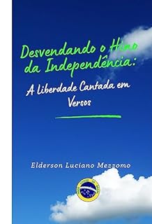 Livro Desvendando o Hino da Independência: A Liberdade Cantada em Versos (DESVENDANDO OS HINOS CÍVICOS DO BRASIL Livro 4)