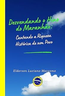 Livro Desvendando o Hino do Maranhão: Cantando a Riqueza Histórica de um Povo (DESVENDANDO OS HINOS CÍVICOS DO BRASIL Livro 15)