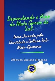 Livro Desvendando o Hino de Mato Grosso do Sul: Uma Jornada pela Identidade e Cultura Sul-Mato-Grossense (DESVENDANDO OS HINOS CÍVICOS DO BRASIL Livro 10)