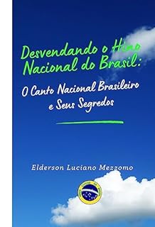 Livro Desvendando o Hino Nacional do Brasil: O Canto Nacional Brasileiro e Seus Segredos (DESVENDANDO OS HINOS CÍVICOS DO BRASIL Livro 2)