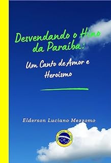 Livro Desvendando o Hino da Paraíba: Um Canto de Amor e Heroísmo (DESVENDANDO OS HINOS CÍVICOS DO BRASIL Livro 16)