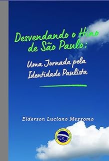 Livro Desvendando o Hino de São Paulo: Uma Jornada pela Identidade Paulista (DESVENDANDO OS HINOS CÍVICOS DO BRASIL Livro 33)