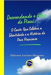 Livro Desvendando o Hino do Piauí: O Canto Que Celebra a Identidade e a História do Povo Piauiense (DESVENDANDO OS HINOS CÍVICOS DO BRASIL Livro 18)