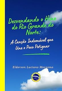 Livro Desvendando o Hino do Rio Grande do Norte: A Canção Indomável que Une o Povo Potiguar (DESVENDANDO OS HINOS CÍVICOS DO BRASIL Livro 19)