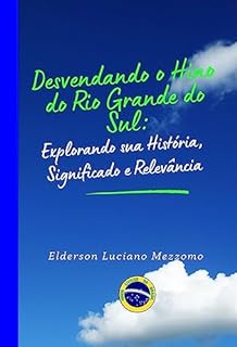 Livro Desvendando o Hino do Rio Grande do Sul: Explorando sua História, Significado e Relevância (DESVENDANDO OS HINOS CÍVICOS DO BRASIL Livro 36)