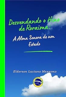 Livro Desvendando o Hino de Roraima: A Alma Sonora de um Estado (DESVENDANDO OS HINOS CÍVICOS DO BRASIL Livro 27)