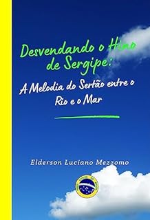 Livro Desvendando o Hino de Sergipe: A Melodia do Sertão entre o Rio e o Mar (DESVENDANDO OS HINOS CÍVICOS DO BRASIL Livro 20)