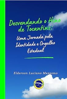 Livro Desvendando o Hino do Tocantins: Uma Jornada pela Identidade e Orgulho Estadual (DESVENDANDO OS HINOS CÍVICOS DO BRASIL Livro 28)