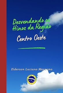 Livro Desvendando os Hinos da Região Centro Oeste (DESVENDANDO OS HINOS CÍVICOS DO BRASIL Livro 6)