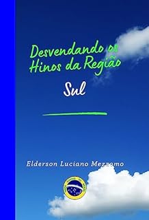 Livro Desvendando os Hinos da Região Sul (DESVENDANDO OS HINOS CÍVICOS DO BRASIL Livro 34)