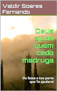 Deus ajuda quem cedo madruga: Ou fazes a tua parte que Te ajudarei