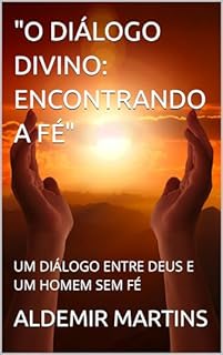 Livro "O DIÁLOGO DIVINO: ENCONTRANDO A FÉ": UM DIÁLOGO ENTRE DEUS E UM HOMEM SEM FÉ