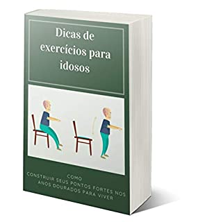 Livro Dicas de Exercícios Para Idosos: Como construir seus pontos fortes nos anos dourados para viver por muito tempo e mantenha-se saudável.