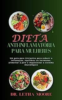 Livro Dieta anti-inflamatória para mulheres: Um guia para iniciantes para reduzir a inflamação, equilibrar as hormonas, alimentar a pele e impulsionar o sistema imunológico