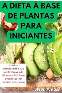 Livro A DIETA À BASE DE PLANTAS PARA INICIANTES: Nutrir e transformar a sua saúde através da alimentação à base de plantas (40 receitas deliciosas)