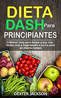 Dieta DASH Para Principiantes: O Melhor Guia para mudar a sua vida. Acabe com a Hipertensão e Perca peso ao Mesmo Tempo (DASH Diet Guide em Português/Portuguese Edition)