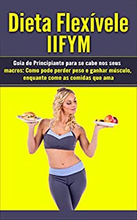 Livro Dieta Flexívele IIFYM: Guia de Principiante para se cabe nos seus Macros: Como pode perder peso e ganhar músculo, enquanto come as comidas que ama (Flexible Dieting em Português/Portuguese)