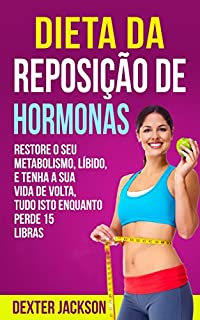 Livro Dieta da Reposição de Hormonas: Restaure seu metabolismo, Líbido, e tenha a sua vida de volta, tudo isto enquanto perde 15 libras (Hormone Reset Diet em Português/Portuguese Edition)