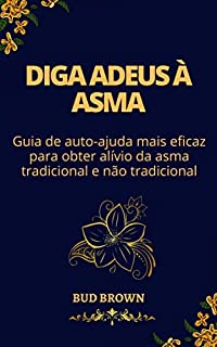 Livro DIGA ADEUS À ASMA: Guia de auto-ajuda mais eficaz para obter alívio da asma tradicional e não tradicional