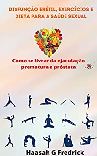 Disfunção erétil, exercícios e dieta para a saúde sexual: Como se livrar da ejaculação prematura e próstata