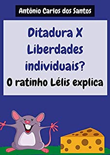 Ditadura X Liberdades individuais? O ratinho Lélis explica (Coleção Cidadania para Crianças Livro 27)