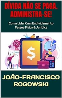 Livro DÍVIDA NÃO SE PAGA. ADMINISTRA-SE!: Como Lidar Com Endividamento - Pessoa Física & Jurídica (DÍVIDA ZERO: UMA SÉRIE DE LIVROS SOBRE COMO SAIR DO VERMELHO E ALCANÇAR A LIBERDADE FINANCEIRA Livro 9)