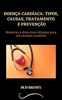 Livro DOENÇA CARDÍACA: TIPOS, CAUSAS, TRATAMENTO E PREVENÇÃO: Maneiras e dieta mais eficazes para um coração saudável