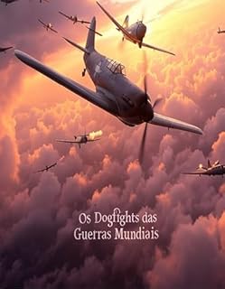 Livro Os Dogfights das Guerras Mundiais : A Evolução e a História da Luta nos Céus durante a Primeira e a Segunda Guerra Mundial