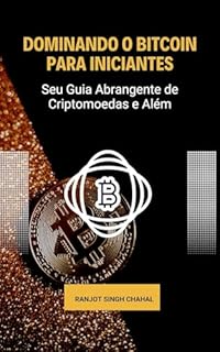 Dominando o Bitcoin para Iniciantes: Seu Guia Abrangente de Criptomoedas e Além