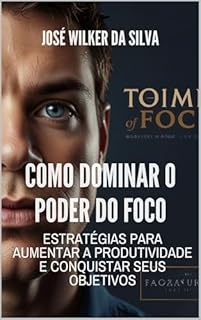 Livro Como Dominar o Poder do Foco: Estratégias para Aumentar a Produtividade e Conquistar Seus Objetivos