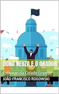 Livro DONA NEUZA E O ORADOR: Crônicas da Cidade Grande (CRÔNICAS DE UM ADVOGADO NA METRÓPOLE: Histórias Reais de Justiça, Injustiça e Cotidiano)