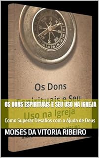 Livro Os Dons Espirituais e Seu Uso na Igreja: Como Superar Desafios com a Ajuda de Deus