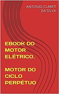 Livro EBOOK DO MOTOR ELÉTRICO.: MOTOR ELÉTRICO (MOTORES DO CICLO PERPÉTUO.)