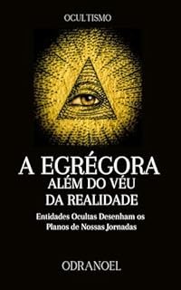 Livro A EGRÉGORA ALÉM DO VÉU DA REALIDADE: Entidades Ocultas Desenham os Planos de Nossas Jornadas