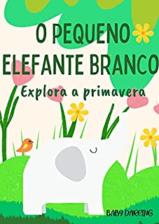 Livro O pequeno elefante branco explora a primavera.: Histórias em português brasileiro para crianças. (As escapadelas do pequeno elefante branco Livro 2)