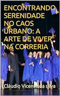 Livro ENCONTRANDO SERENIDADE NO CAOS URBANO: A ARTE DE VIVER NA CORRERIA